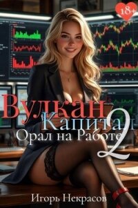 Вулкан Капитал: Орал на Работе 2 (СИ) - Некрасов Игорь (книги полностью бесплатно .txt, .fb2) 📗
