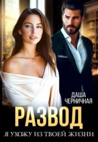Развод. Я ухожу из твоей жизни (СИ) - Черничная Даша (смотреть онлайн бесплатно книга txt, fb2) 📗
