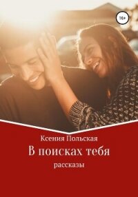 В поисках тебя - Польская Ксения (бесплатные онлайн книги читаем полные TXT, FB2) 📗