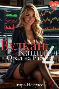 Вулкан Капитал: Орал на Работе 4 (СИ) - Некрасов Игорь (читать книги онлайн бесплатно серию книг .txt, .fb2) 📗