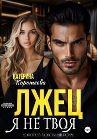 Лжец. Я не твоя - Коротеева Катерина (читать книгу онлайн бесплатно без .txt, .fb2) 📗