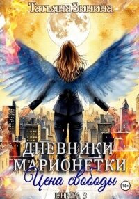Дневники марионетки. Книга 3. Цена свободы - Зинина Татьяна (читать книги полностью txt, fb2) 📗
