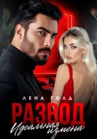 Развод. Идеальная измена - Голд Лена (смотреть онлайн бесплатно книга .txt, .fb2) 📗