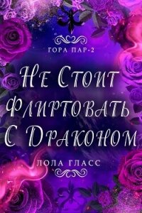 Не стоит флиртовать с драконом (ЛП) - Гласс Лола (читать полные книги онлайн бесплатно txt, fb2) 📗