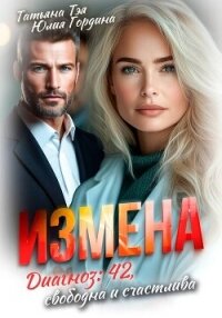 Измена. Диагноз: 42, свободна и счастлива - Тэя Татьяна (электронные книги бесплатно .txt, .fb2) 📗