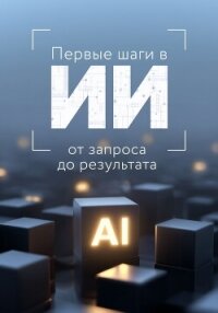 Первые шаги в ИИ: от запроса до результата - Коллектив авторов (читаем бесплатно книги полностью .TXT, .FB2) 📗