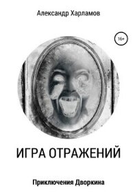 Игра отражений - Харламов Александр Сергеевич (смотреть онлайн бесплатно книга txt, fb2) 📗