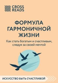 Саммари книги «Формула гармоничной жизни. Как стать богатым и счастливым, следуя за своей мечтой» - Коллектив авторов