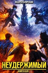 Неудержимый. Книга XLVII (СИ) - Боярский Андрей (книга жизни TXT, FB2) 📗