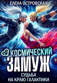 Космический замуж. Судьба на краю галактики (СИ) - Островская Елена Александровна (читать книги онлайн бесплатно серию книг .txt, .fb2) 📗