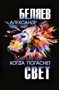 Когда погаснет свет - Беляев Александр (серии книг читать бесплатно .TXT, .FB2) 📗
