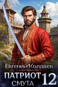 Патриот. Смута. Том 12 (СИ) - Колдаев Евгений Андреевич (читать книги онлайн бесплатно полные версии .TXT, .FB2) 📗