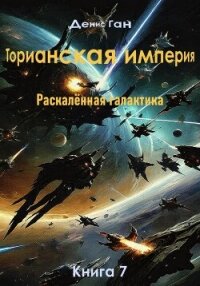 Торианская империя. Раскалённая галактика. Книга 7 - Ган Денис (читать книги полностью .txt, .fb2) 📗