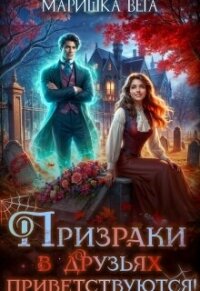 Призраки в друзьях приветствуются! (СИ) - Вега Маришка (бесплатные книги онлайн без регистрации .txt, .fb2) 📗