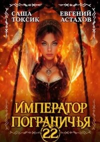 Император Пограничья 22 (СИ) - Астахов Евгений Евгеньевич (бесплатные книги онлайн без регистрации .txt, .fb2) 📗