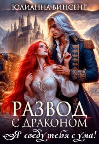 Развод с драконом. Я сведу тебя с ума! (СИ) - Винсент Юлианна (книги бесплатно полные версии .txt, .fb2) 📗