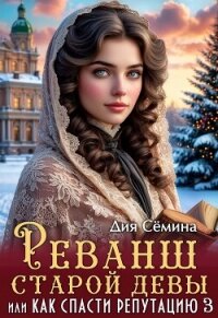 Реванш старой девы, или Как спасти репутацию (СИ) - Семина Дия (полная версия книги .TXT, .FB2) 📗