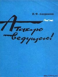 Атакую ведущего! - Андрианов Илья Филиппович (читать книги онлайн полностью TXT) 📗