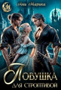 Ловушка для строптивой (СИ) - Марика Ани (читать книги онлайн регистрации txt, fb2) 📗