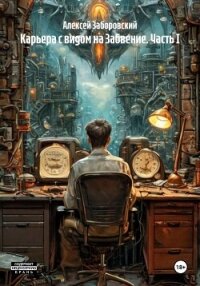 Карьера с видом на Забвение. Часть I - Заборовский Алексей Олегович (читать книги онлайн без регистрации .txt, .fb2) 📗