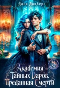 Академия тайных даров. Преданная смерти (СИ) - Данберг Дана (книги хорошем качестве бесплатно без регистрации .txt, .fb2) 📗