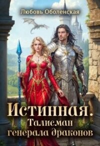 Истинная. Талисман генерала драконов (СИ) - Оболенская Любовь (читать книги онлайн полностью без сокращений txt, fb2) 📗