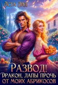 Развод! Дракон, лапы прочь от моих абрикосов! (СИ) - Лид Аста (читать книги бесплатно полностью TXT, FB2) 📗