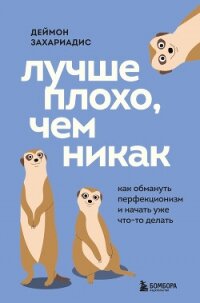 Лучше плохо, чем никак. Как обмануть перфекционизм и начать уже что-то делать - Захариадис Деймон (книги TXT, FB2) 📗
