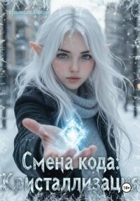 Смена кода: Кристаллизация - Кузьмищев Алексей Анатольевич (читать книги регистрация txt, fb2) 📗