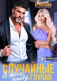 Случайные. Я тебя найду, глупая - Архипова Елена (читать книги полностью txt, fb2) 📗