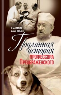 Подлинная история профессора Преображенского - Кветной Игорь (бесплатные книги полный формат .txt, .fb2) 📗