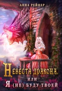 Невеста дракона, или Я (не) буду твоей (СИ) - Рейнер Анна (читать лучшие читаемые книги TXT, FB2) 📗