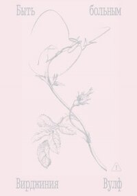 Быть больным. Записки из комнат больных - Вулф Вирджиния (книга регистрации txt, fb2) 📗