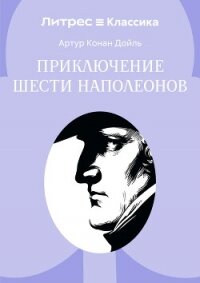 Приключение шести Наполеонов - Конан Дойль Артур (читать книги бесплатно полностью .TXT, .FB2) 📗