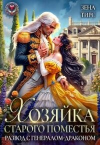 Хозяйка старого поместья, или Развод с генералом-драконом (СИ) - Тирс Зена (читать онлайн полную книгу txt, fb2) 📗