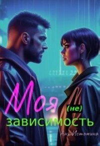 Моя (не) зависимость (СИ) - Истомина Аня (прочитать книгу .txt, .fb2) 📗