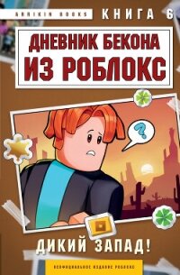 Дневник Бекона из Роблокс. Книга 6. Дикий Запад! - Букс Аррикин (бесплатные онлайн книги читаем полные .TXT, .FB2) 📗