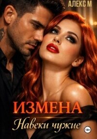 Измена Навеки чужие - М Алекс (читать книги полностью без сокращений бесплатно .txt, .fb2) 📗