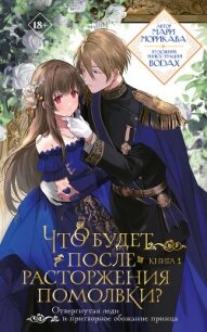 Что будет после расторжения помолвки? Книга 1 - Морикава Мари (книги онлайн без регистрации txt, fb2) 📗