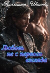 Любовь не с первого взгляда (СИ) - Иванова Виолетта (читаем книги онлайн бесплатно полностью без сокращений .TXT, .FB2) 📗