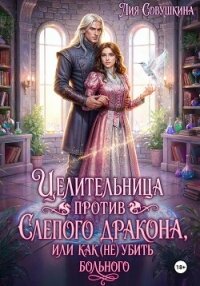 Целительница против слепого дракона, или Как (не) убить больного - Совушкина Лия (читать книги онлайн полностью без регистрации TXT, FB2) 📗