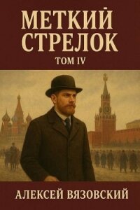 Меткий стрелок. Том IV (СИ) - Вязовский Алексей (читаем книги онлайн бесплатно .TXT, .FB2) 📗