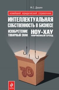 Интеллектуальная собственность в бизнесе: изобретение, товарный знак, ноу-хау, фирменный бренд... - Дашян Микаэл