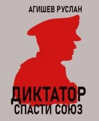 Диктатор: спасти Союз (СИ) - Агишев Руслан (бесплатная библиотека электронных книг .TXT, .FB2) 📗