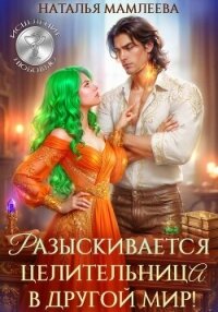 Разыскивается целительница в другой мир! - Мамлеева Наталья (читать книги бесплатно полные версии txt, fb2) 📗