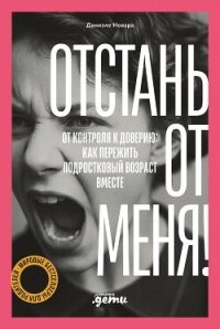 Отстань от меня! От контроля к доверию: как пережить подростковый возраст вместе - Новара Даниэле