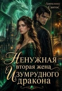 Ненужная вторая жена Изумрудного дракона (СИ) - Сантос Ангелина (читать бесплатно книги без сокращений .TXT, .FB2) 📗