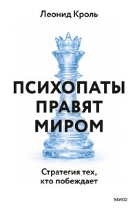 Психопаты правят миром. Стратегия тех, кто побеждает - Кроль Леонид Маркович (читать книги без регистрации полные .TXT, .FB2) 📗
