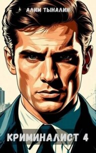 Криминалист 4 (СИ) - Тыналин Алим (читать полные книги онлайн бесплатно TXT, FB2) 📗
