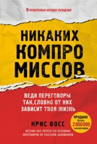 Никаких компромиссов. Веди переговоры так, словно от них зависит твоя жизнь - Восс Крис (электронные книги бесплатно .TXT, .FB2) 📗